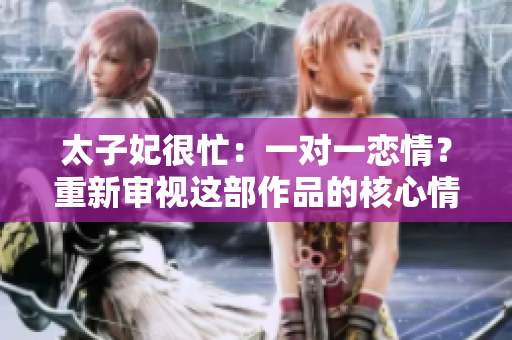 太子妃很忙：一對一戀情？重新審視這部作品的核心情感 trama