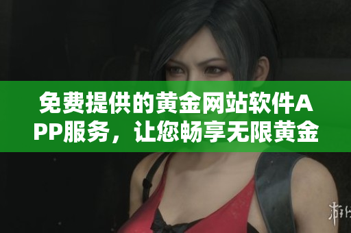 免費(fèi)提供的黃金網(wǎng)站軟件APP服務(wù)，讓您暢享無限黃金體驗(yàn)