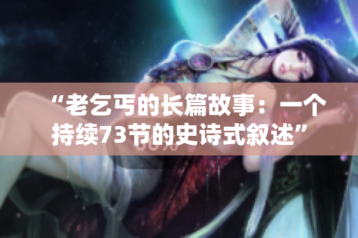 “老乞丐的長(zhǎng)篇故事：一個(gè)持續(xù)73節(jié)的史詩(shī)式敘述”