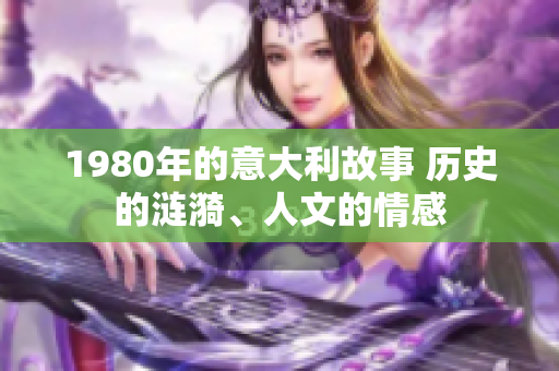 1980年的意大利故事 歷史的漣漪、人文的情感