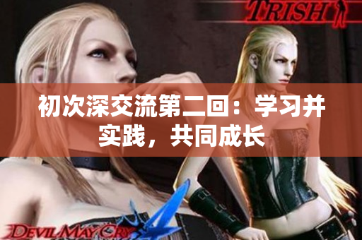 初次深交流第二回：學(xué)習(xí)并實(shí)踐，共同成長(zhǎng)