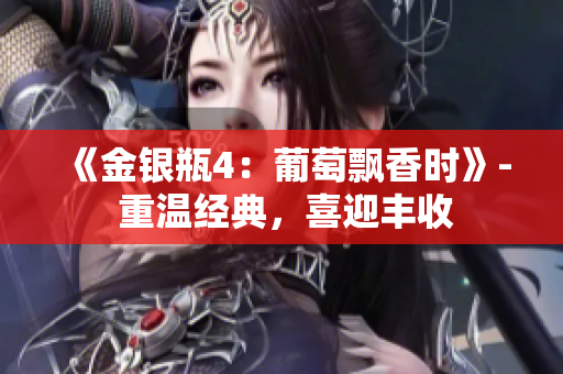 《金銀瓶4：葡萄飄香時(shí)》- 重溫經(jīng)典，喜迎豐收