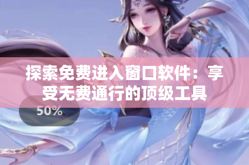 探索免費(fèi)進(jìn)入窗口軟件：享受無(wú)費(fèi)通行的頂級(jí)工具