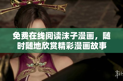 免費(fèi)在線閱讀沫子漫畫(huà)，隨時(shí)隨地欣賞精彩漫畫(huà)故事