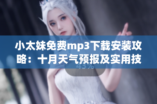 小太妹免費(fèi)mp3下載安裝攻略：十月天氣預(yù)報及實(shí)用技巧