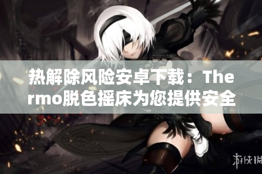 熱解除風險安卓下載：Thermo脫色搖床為您提供安全可靠的解決方案！