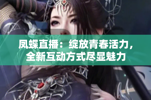 鳳蝶直播：綻放青春活力，全新互動方式盡顯魅力