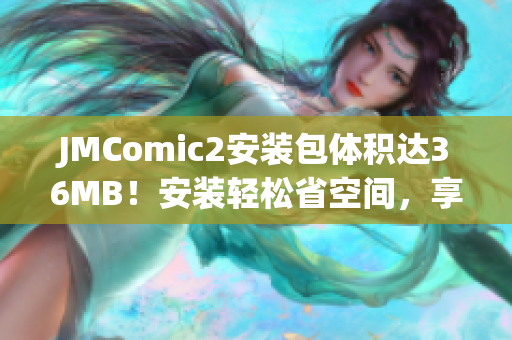 JMComic2安裝包體積達(dá)36MB！安裝輕松省空間，享受更暢快漫畫(huà)體驗(yàn)