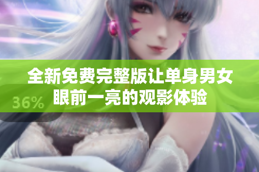 全新免費(fèi)完整版讓單身男女眼前一亮的觀影體驗(yàn)