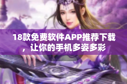 18款免費(fèi)軟件APP推薦下載，讓你的手機(jī)多姿多彩