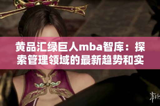 黃品匯綠巨人mba智庫：探索管理領(lǐng)域的最新趨勢(shì)和實(shí)踐指南