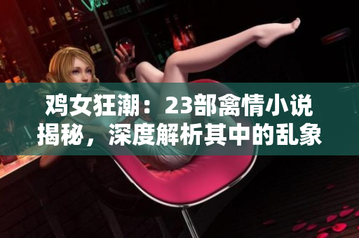 雞女狂潮：23部禽情小說揭秘，深度解析其中的亂象與情節(jié)