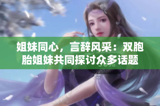 姐妹同心，言辭風(fēng)采：雙胞胎姐妹共同探討眾多話題