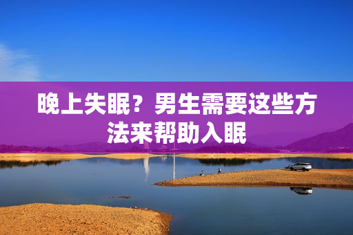 晚上失眠？男生需要這些方法來幫助入眠