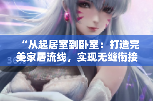 “從起居室到臥室：打造完美家居流線，實(shí)現(xiàn)無(wú)縫銜接！”