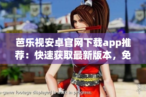 芭樂視安卓官網(wǎng)下載app推薦：快速獲取最新版本，免費(fèi)安全下載！