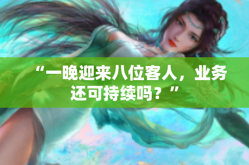“一晚迎來(lái)八位客人，業(yè)務(wù)還可持續(xù)嗎？”