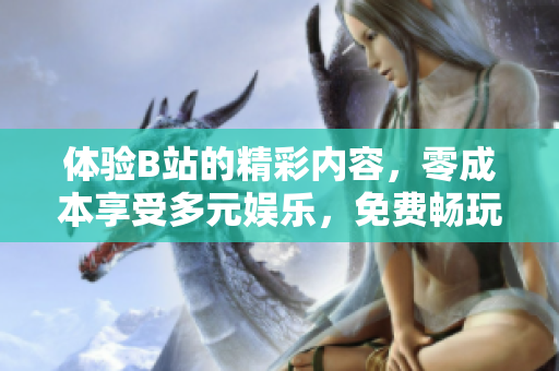 體驗(yàn)B站的精彩內(nèi)容，零成本享受多元娛樂(lè)，免費(fèi)暢玩嗶哩嗶哩，盡情追劇漲姿勢(shì)！
