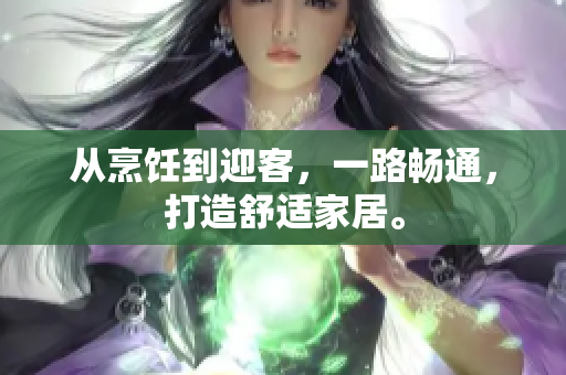 從烹飪到迎客，一路暢通，打造舒適家居。