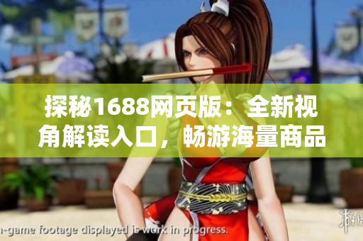 探秘1688網(wǎng)頁版：全新視角解讀入口，暢游海量商品，盡在一鍵之間！