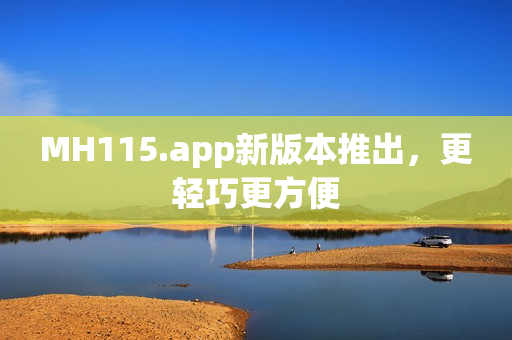 MH115.app新版本推出，更輕巧更方便