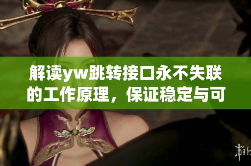 解讀yw跳轉(zhuǎn)接口永不失聯(lián)的工作原理，保證穩(wěn)定與可靠