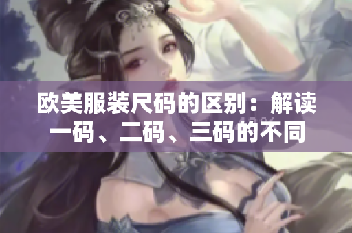 歐美服裝尺碼的區(qū)別：解讀一碼、二碼、三碼的不同