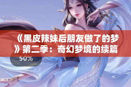 《黑皮辣妹后朋友做了的夢》第二季：奇幻夢境的續(xù)篇