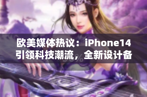 歐美媒體熱議：iPhone14引領(lǐng)科技潮流，全新設(shè)計(jì)備受期待