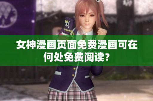 女神漫畫頁(yè)面免費(fèi)漫畫可在何處免費(fèi)閱讀？