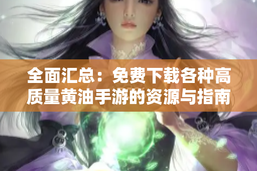 全面匯總：免費下載各種高質量黃油手游的資源與指南，讓你輕松找到喜愛的游戲