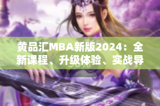黃品匯MBA新版2024：全新課程、升級(jí)體驗(yàn)、實(shí)戰(zhàn)導(dǎo)向