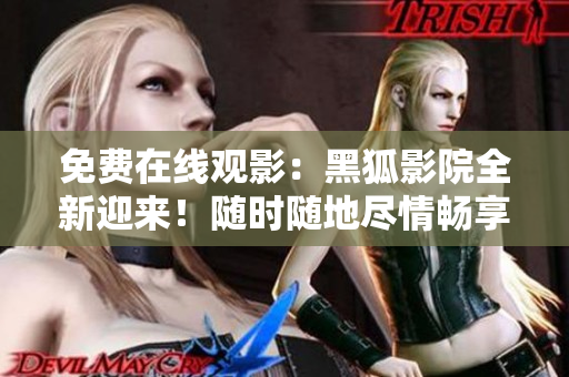 免費在線觀影：黑狐影院全新迎來！隨時隨地盡情暢享影視大片