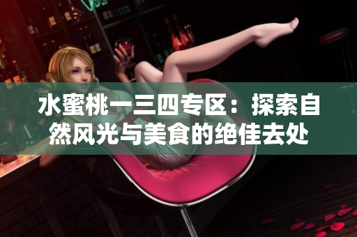 水蜜桃一三四專(zhuān)區(qū)：探索自然風(fēng)光與美食的絕佳去處