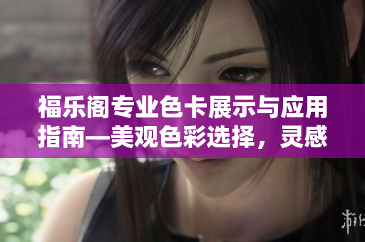 福樂(lè)閣專業(yè)色卡展示與應(yīng)用指南―美觀色彩選擇，靈感無(wú)限