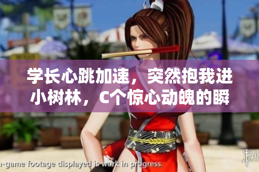學(xué)長(zhǎng)心跳加速，突然抱我進(jìn)小樹林，C個(gè)驚心動(dòng)魄的瞬間。