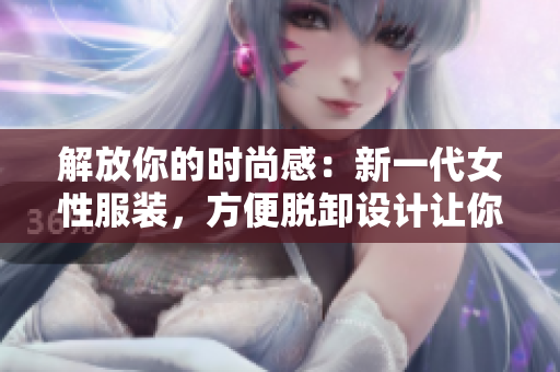 解放你的時尚感：新一代女性服裝，方便脫卸設計讓你隨心所欲