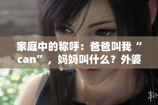 家庭中的稱呼：爸爸叫我“can”，媽媽叫什么？外婆的稱呼是？