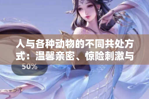 人與各種動(dòng)物的不同共處方式：溫馨親密、驚險(xiǎn)刺激與深邃啟示