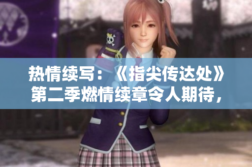 熱情續(xù)寫：《指尖傳達處》第二季燃情續(xù)章令人期待，網友迫不及待！