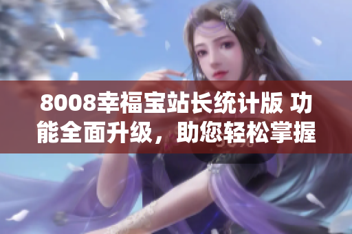 8008幸福寶站長統(tǒng)計版 功能全面升級，助您輕松掌握網(wǎng)站數(shù)據(jù)
