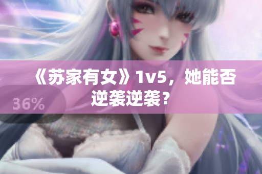 《蘇家有女》1v5，她能否逆襲逆襲？