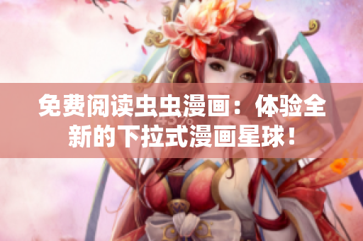 免費閱讀蟲蟲漫畫：體驗全新的下拉式漫畫星球！