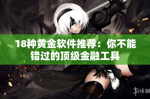 18種黃金軟件推薦：你不能錯(cuò)過(guò)的頂級(jí)金融工具