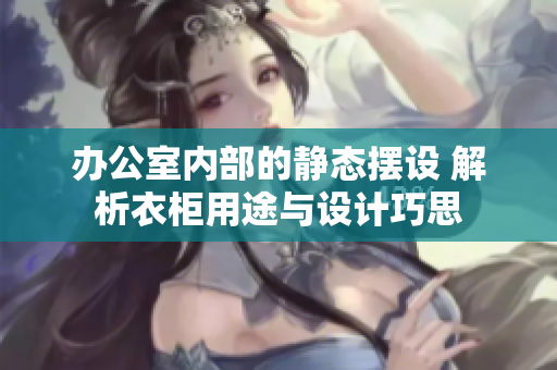 辦公室內(nèi)部的靜態(tài)擺設(shè) 解析衣柜用途與設(shè)計巧思