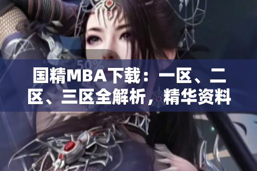 國(guó)精MBA下載：一區(qū)、二區(qū)、三區(qū)全解析，精華資料一網(wǎng)打盡