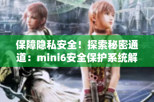 保障隱私安全！探索秘密通道：mini6安全保護系統(tǒng)解析