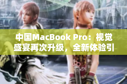 中國MacBook Pro：視覺盛宴再次升級，全新體驗引領(lǐng)科技潮流