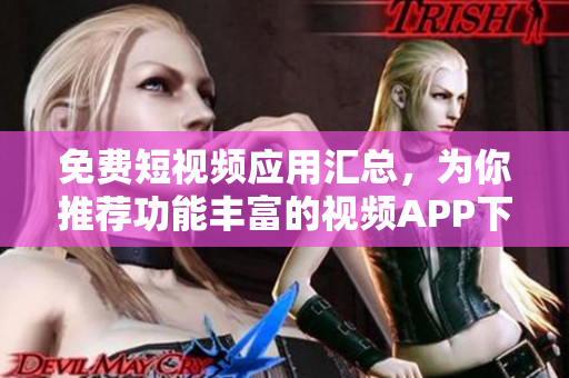免費(fèi)短視頻應(yīng)用匯總，為你推薦功能豐富的視頻APP下載推薦