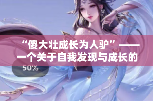 “傻大壯成長(zhǎng)為人驢”——一個(gè)關(guān)于自我發(fā)現(xiàn)與成長(zhǎng)的故事